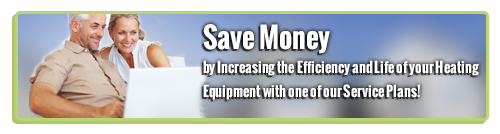 Save Money by Increasing the Efficiency and Life of your Heating Equipment with one of our Service Plans!